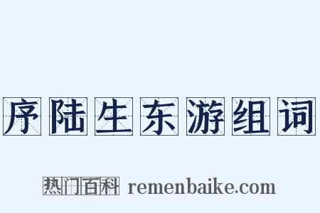 序陆生东游组词是什么意思的图片